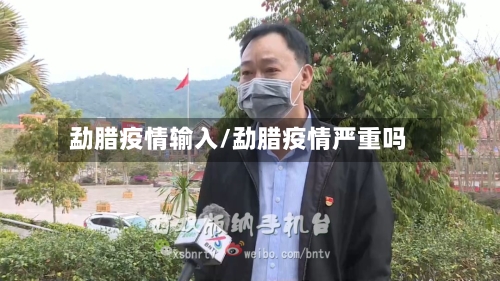 勐腊疫情输入/勐腊疫情严重吗