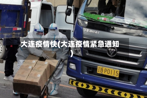 大连疫情快(大连疫情紧急通知)