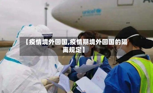 【疫情境外回国,疫情期境外回国的隔离规定】-第2张图片
