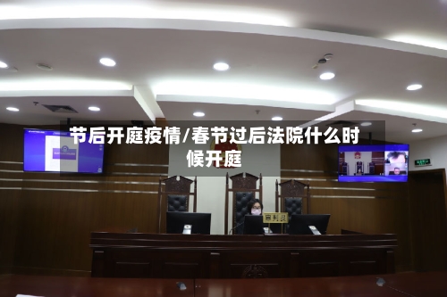 节后开庭疫情/春节过后法院什么时候开庭-第2张图片