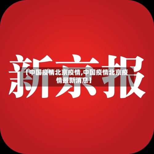 【中国疫情北京疫情,中国疫情北京疫情最新消息】