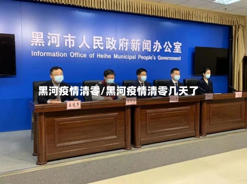 黑河疫情清零/黑河疫情清零几天了-第3张图片