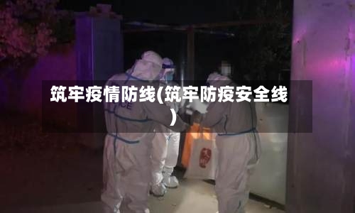 筑牢疫情防线(筑牢防疫安全线)-第2张图片