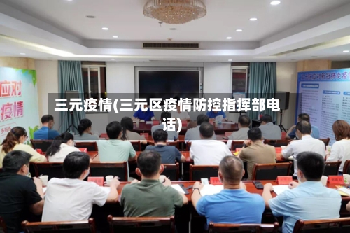 三元疫情(三元区疫情防控指挥部电话)