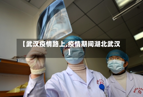 【武汉疫情路上,疫情期间湖北武汉】-第2张图片
