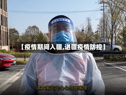 【疫情期间入疆,进疆疫情防控】