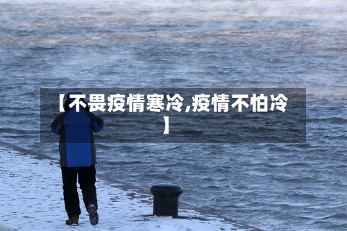 【不畏疫情寒冷,疫情不怕冷】