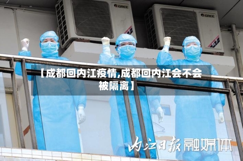 【成都回内江疫情,成都回内江会不会被隔离】-第3张图片