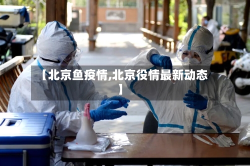 【北京鱼疫情,北京役情最新动态】-第2张图片