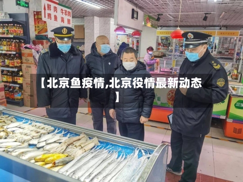 【北京鱼疫情,北京役情最新动态】-第3张图片