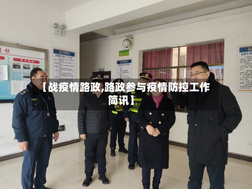 【战疫情路政,路政参与疫情防控工作简讯】