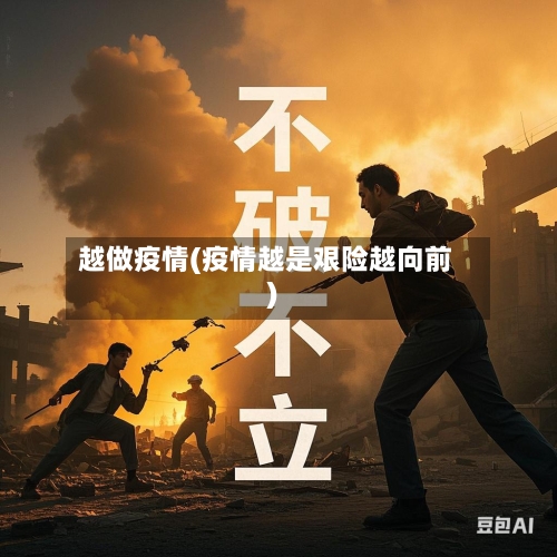 越做疫情(疫情越是艰险越向前)-第2张图片