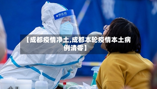 【成都疫情净土,成都本轮疫情本土病例清零】