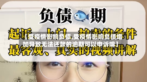 【受疫情影响负债,受疫情影响负债增加导致无法还款的逾期可以申诉嘛】-第2张图片