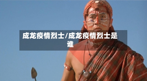 成龙疫情烈士/成龙疫情烈士是谁-第2张图片