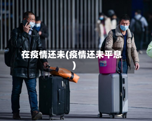 在疫情还未(疫情还未平息)