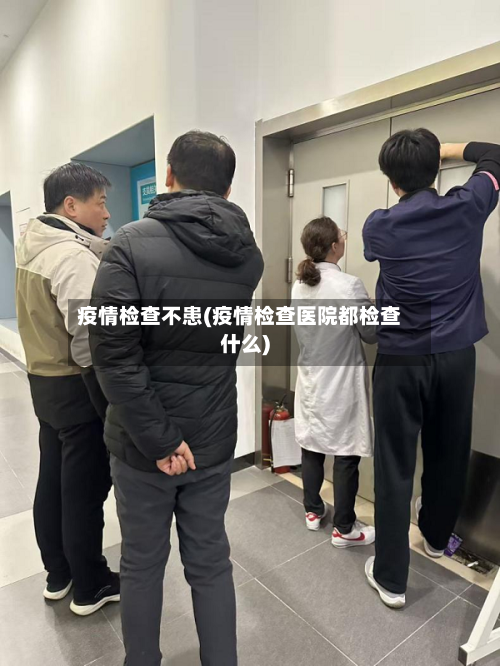 疫情检查不患(疫情检查医院都检查什么)-第2张图片