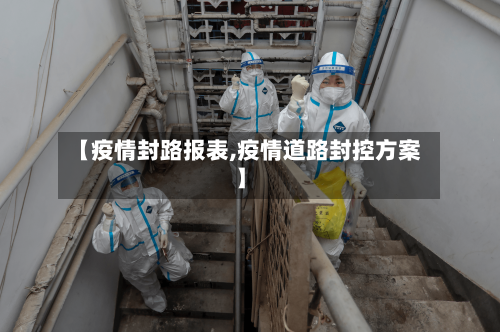 【疫情封路报表,疫情道路封控方案】-第2张图片