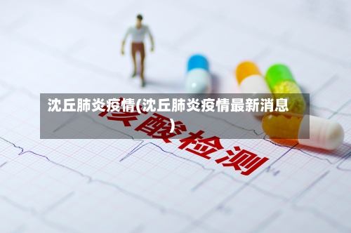 沈丘肺炎疫情(沈丘肺炎疫情最新消息)-第2张图片