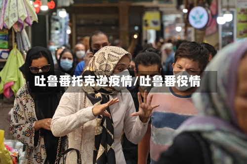 吐鲁番托克逊疫情/吐鲁番役情
