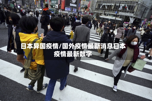 日本异国疫情/国外疫情最新消息日本疫情最新数字-第2张图片