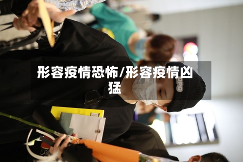 形容疫情恐怖/形容疫情凶猛