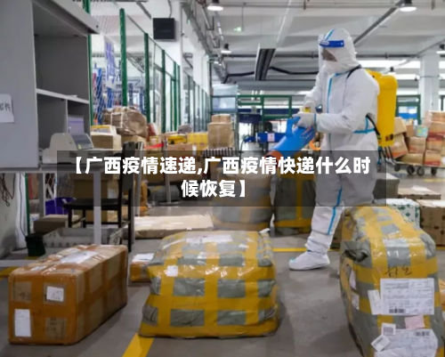 【广西疫情速递,广西疫情快递什么时候恢复】-第2张图片