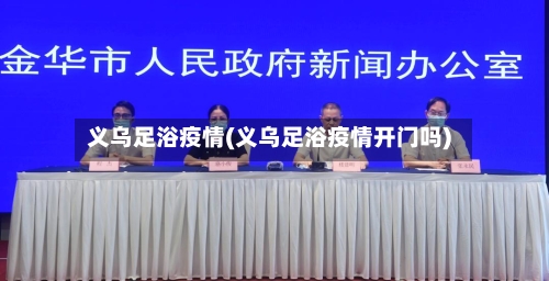 义乌足浴疫情(义乌足浴疫情开门吗)