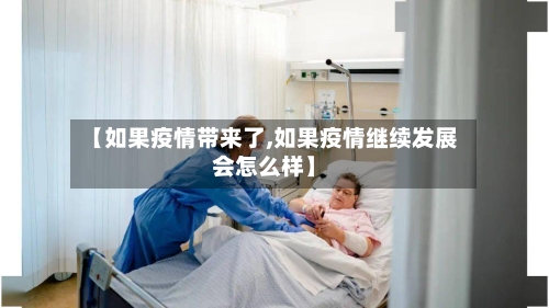 【如果疫情带来了,如果疫情继续发展会怎么样】-第3张图片