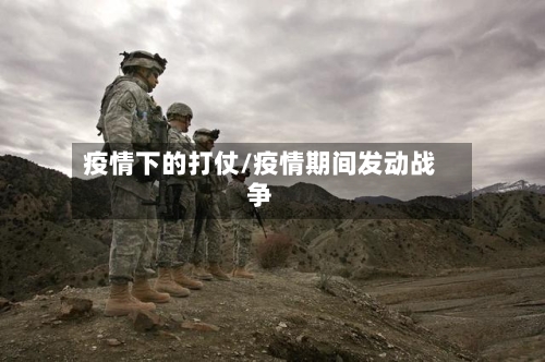 疫情下的打仗/疫情期间发动战争
