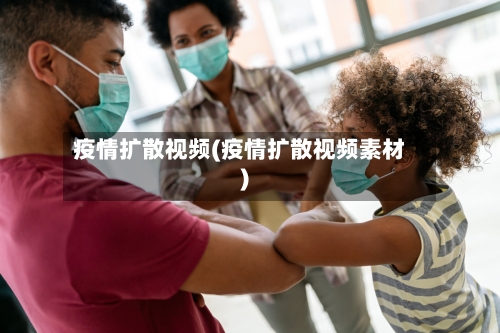 疫情扩散视频(疫情扩散视频素材)
