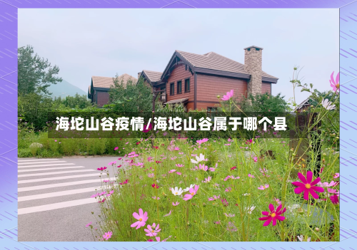 海坨山谷疫情/海坨山谷属于哪个县