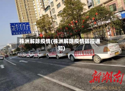 株洲解除疫情(株洲解除疫情防控通知)