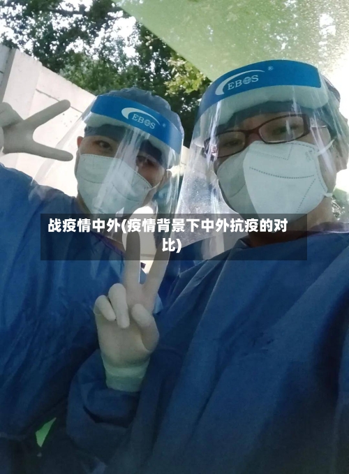 战疫情中外(疫情背景下中外抗疫的对比)