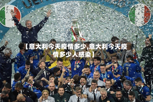 【意大利今天疫情多少,意大利今天疫情多少人感染】