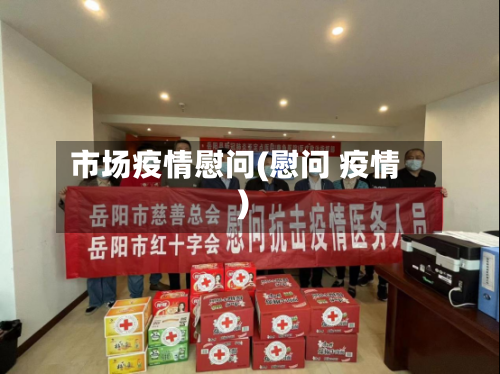 市场疫情慰问(慰问 疫情)-第2张图片