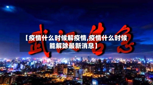 【疫情什么时候解疫情,疫情什么时候能解除最新消息】