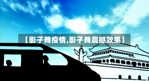 【影子舞疫情,影子舞震撼效果】
