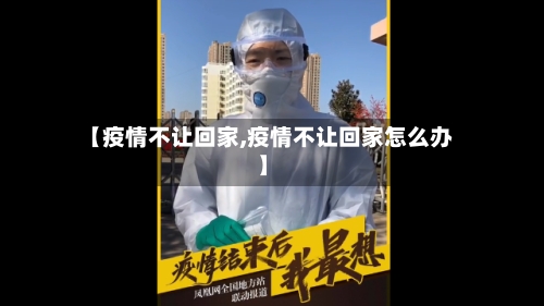 【疫情不让回家,疫情不让回家怎么办】-第3张图片