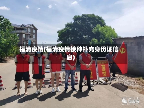 福清疫情(福清疫情接种补充身份证信息)
