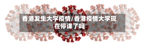 香港发生大学疫情/香港疫情大学现在停课了吗-第2张图片