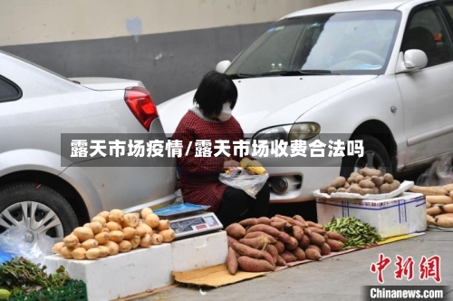露天市场疫情/露天市场收费合法吗-第3张图片