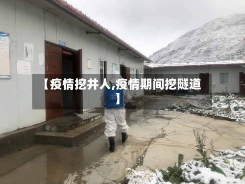 【疫情挖井人,疫情期间挖隧道】-第2张图片