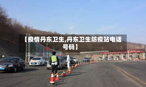 【疫情丹东卫生,丹东卫生防疫站电话号码】