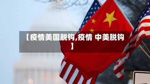 【疫情美国脱钩,疫情 中美脱钩】