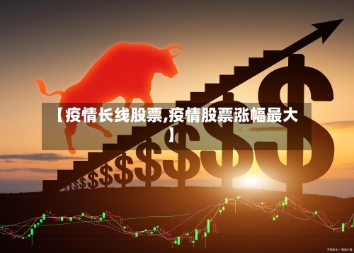 【疫情长线股票,疫情股票涨幅最大】