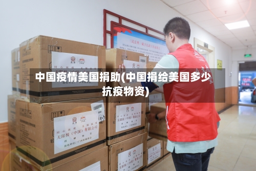 中国疫情美国捐助(中国捐给美国多少抗疫物资)