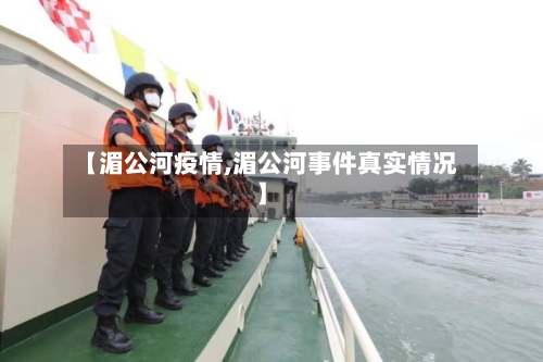 【湄公河疫情,湄公河事件真实情况】