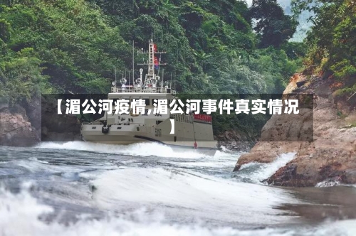 【湄公河疫情,湄公河事件真实情况】-第2张图片