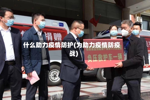 什么助力疫情防护(为助力疫情防疫战)